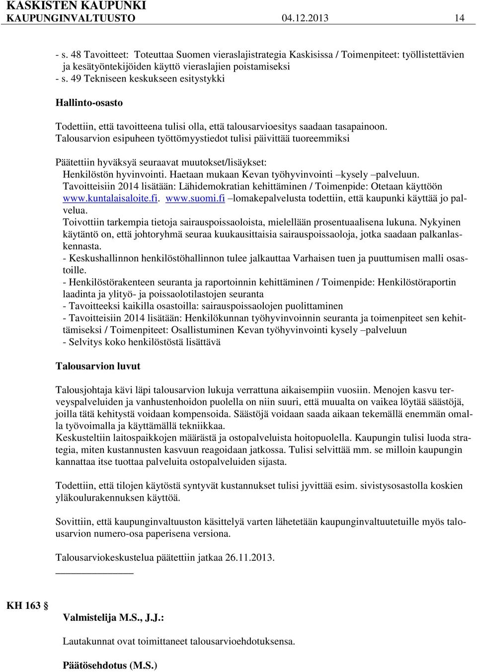 Talousarvion esipuheen työttömyystiedot tulisi päivittää tuoreemmiksi Päätettiin hyväksyä seuraavat muutokset/lisäykset: Henkilöstön hyvinvointi. Haetaan mukaan Kevan työhyvinvointi kysely palveluun.