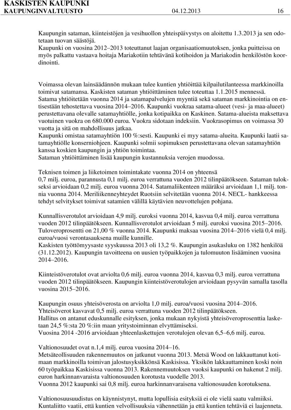 Voimassa olevan lainsäädännön mukaan tulee kuntien yhtiöittää kilpailutilanteessa markkinoilla toimivat satamansa. Kaskisten sataman yhtiöittäminen tulee toteuttaa 1.1.2015 mennessä.