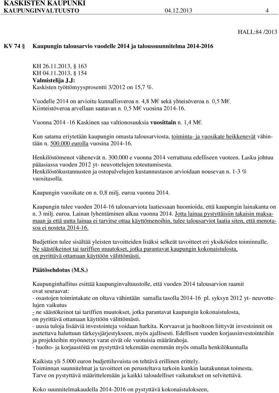 Vuonna 2014-16 Kaskinen saa valtionosuuksia vuosittain n. 1,4 M. Kun satama eriytetään kaupungin omasta talousarviosta, toiminta- ja vuosikate heikkenevät vähintään n. 500.000 eurolla vuosina 2014-16.