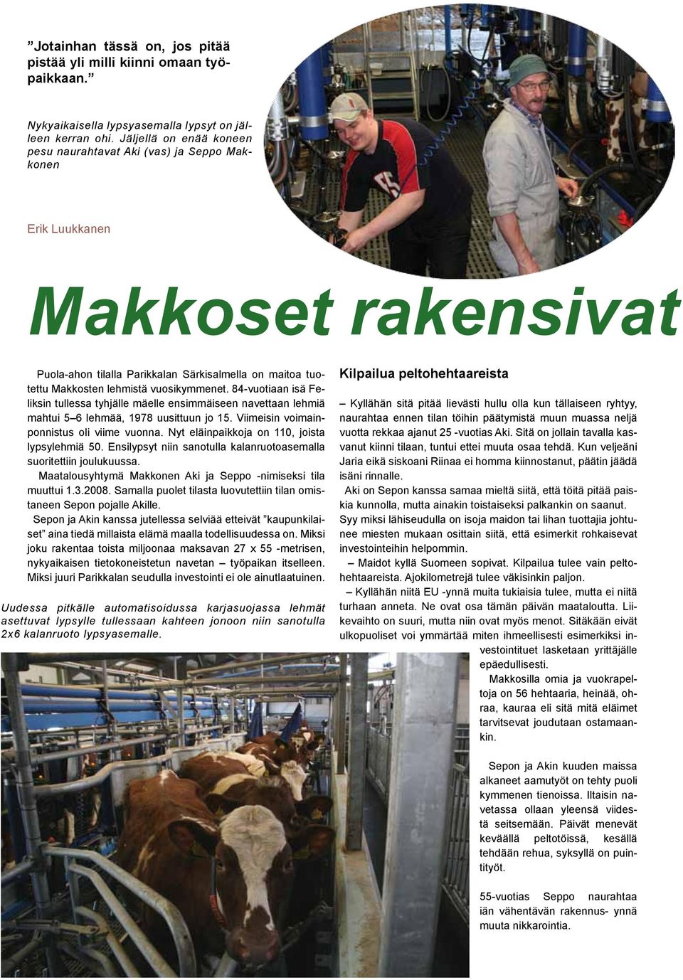 84-vuotiaan isä Feliksin tullessa tyhjälle mäelle ensimmäiseen navettaan lehmiä mahtui 5 6 lehmää, 1978 uusittuun jo 15. Viimeisin voimainponnistus oli viime vuonna.