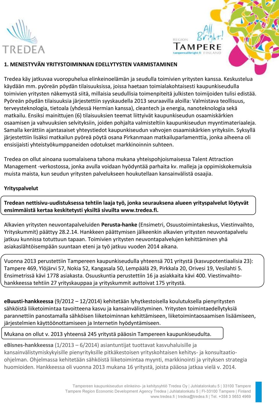 Pyöreän pöydän tilaisuuksia järjestettiin syyskaudella 2013 seuraavilla aloilla: Valmistava teollisuus, terveysteknologia, tietoala (yhdessä Hermian kanssa), cleantech ja energia, nanoteknologia sekä