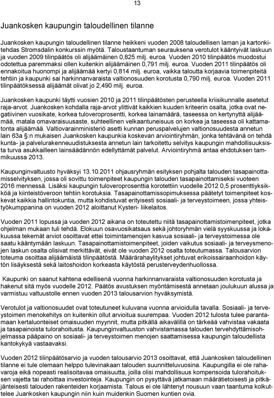 Vuoden 2010 tilinpäätös muodostui odotettua paremmaksi ollen kuitenkin alijäämäinen 0,791 milj. euroa. Vuoden 2011 tilinpäätös oli ennakoitua huonompi ja alijäämää kertyi 0,814 milj.