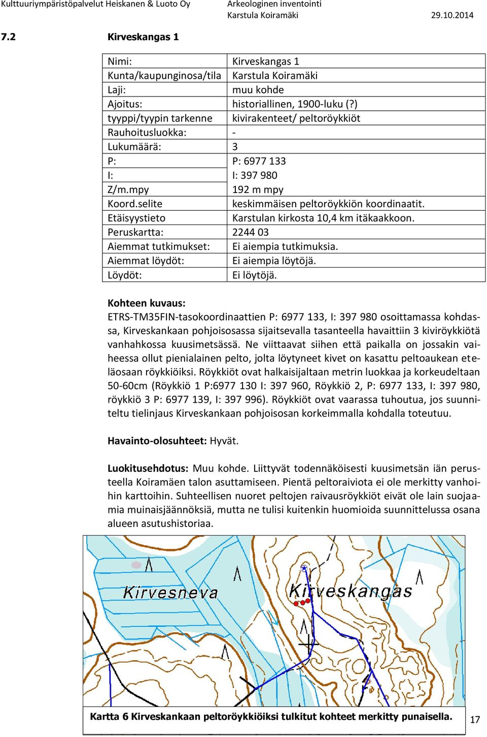 Etäisyystieto Karstulan kirkosta 10,4 km itäkaakkoon. Peruskartta: 2244 03 Aiemmat tutkimukset: Ei aiempia tutkimuksia. Aiemmat löydöt: Ei aiempia löytöjä. Löydöt: Ei löytöjä.