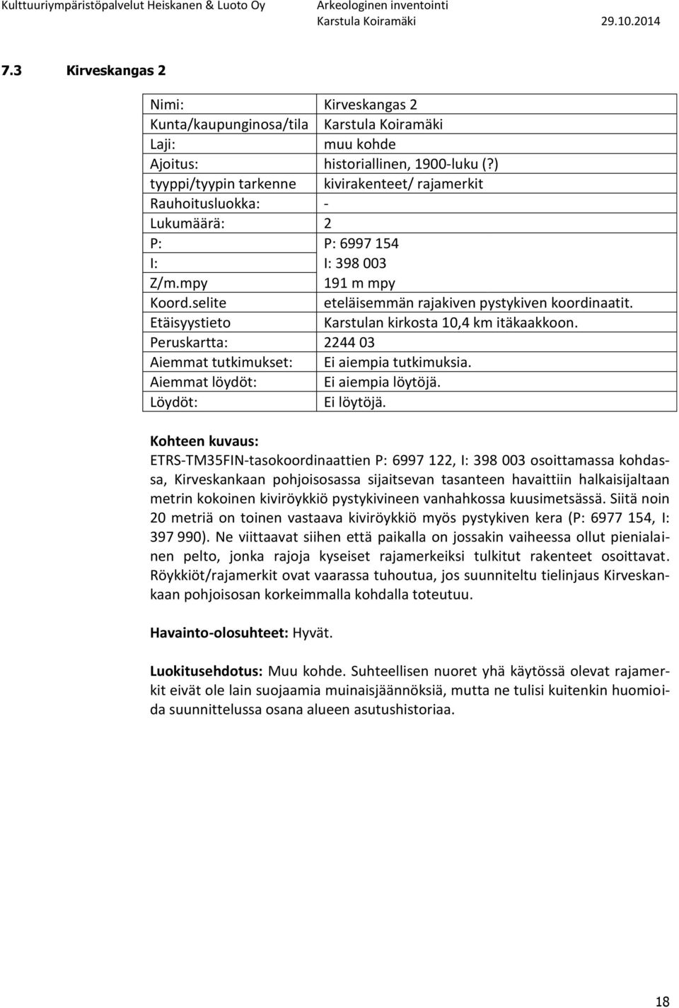 Etäisyystieto Karstulan kirkosta 10,4 km itäkaakkoon. Peruskartta: 2244 03 Aiemmat tutkimukset: Ei aiempia tutkimuksia. Aiemmat löydöt: Ei aiempia löytöjä. Löydöt: Ei löytöjä.