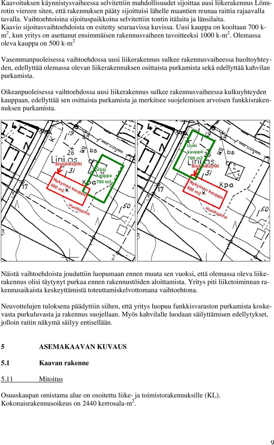 Uusi kauppa on kooltaan 700 k- m 2, kun yritys on asettanut ensimmäisen rakennusvaiheen tavoitteeksi 1000 k-m 2.