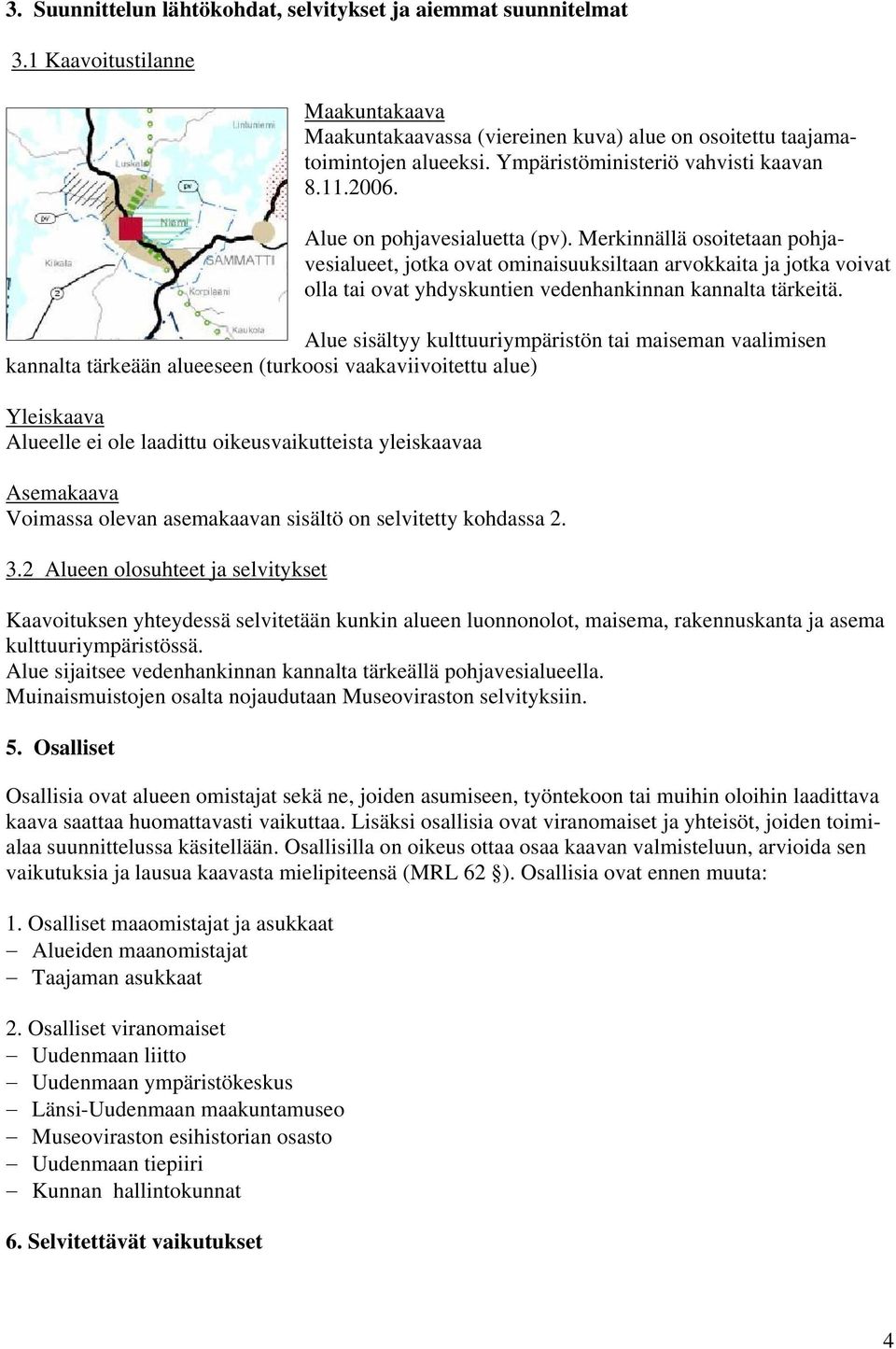 Merkinnällä osoitetaan pohjavesialueet, jotka ovat ominaisuuksiltaan arvokkaita ja jotka voivat olla tai ovat yhdyskuntien vedenhankinnan kannalta tärkeitä.