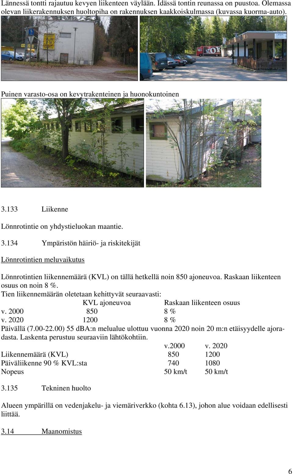 Raskaan liikenteen osuus on noin 8 %. Tien liikennemäärän oletetaan kehittyvät seuraavasti: KVL ajoneuvoa Raskaan liikenteen osuus v. 2000 850 8 % v. 2020 1200 8 % Päivällä (7.00-22.