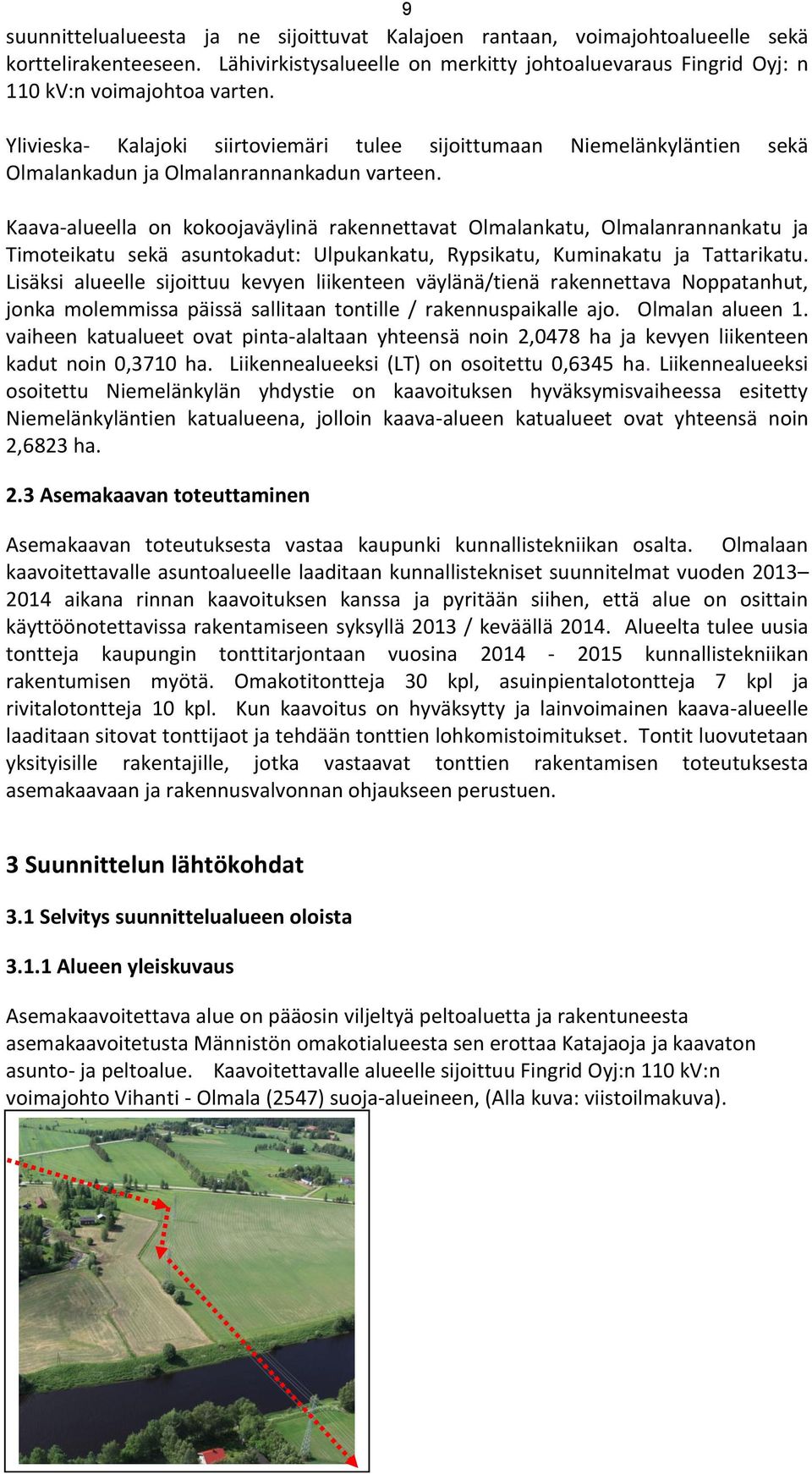 Kaava-alueella on kokoojaväylinä rakennettavat Olmalankatu, Olmalanrannankatu ja Timoteikatu sekä asuntokadut: Ulpukankatu, Rypsikatu, Kuminakatu ja Tattarikatu.