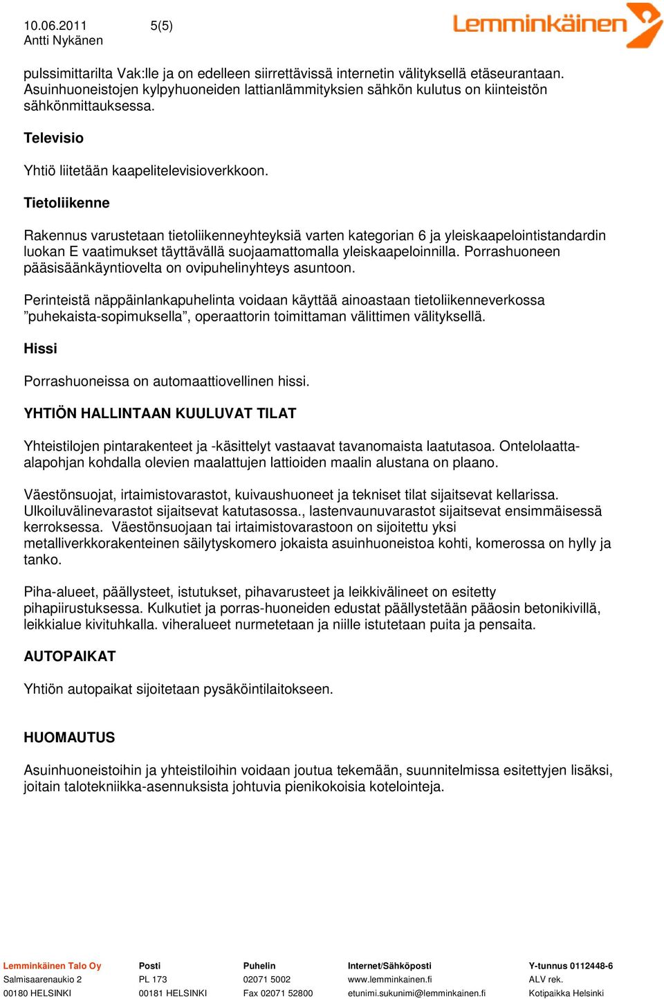 Tietoliikenne Rakennus varustetaan tietoliikenneyhteyksiä varten kategorian 6 ja yleiskaapelointistandardin luokan E vaatimukset täyttävällä suojaamattomalla yleiskaapeloinnilla.