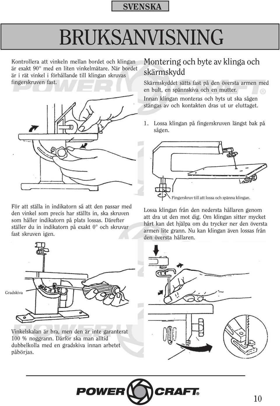 Innan klingan monteras och byts ut ska sågen stängas av och kontakten dras ut ur eluttaget. 1. Lossa klingan på fingerskruven längst bak på sågen.