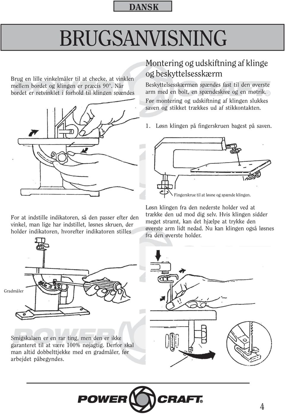 Før montering og udskiftning af klingen slukkes saven og stikket trækkes ud af stikkontakten. 1. Løsn klingen på fingerskruen bagest på saven. Fingerskrue til at løsne og spænde klingen.