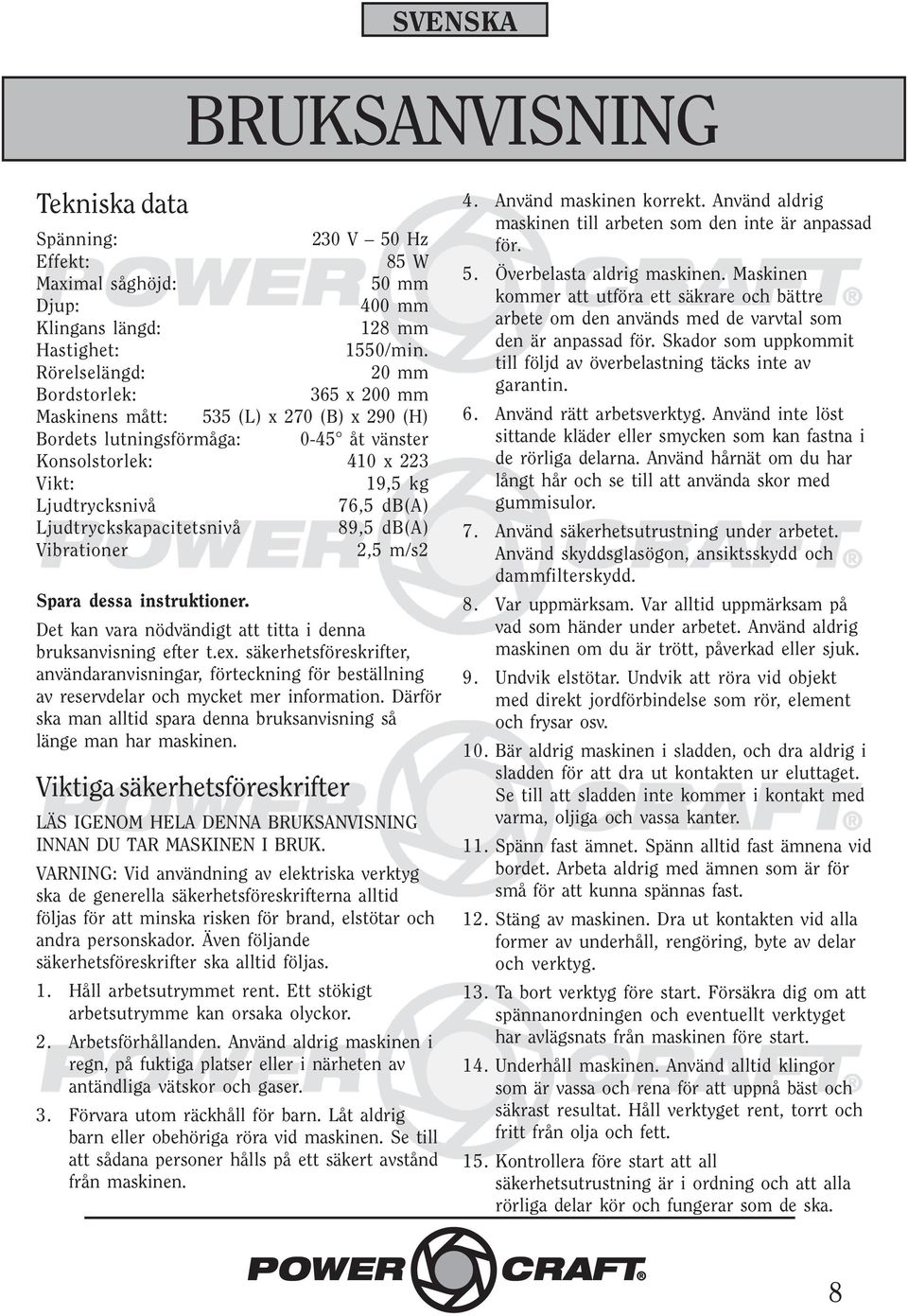 Ljudtryckskapacitetsnivå 89,5 db(a) Vibrationer 2,5 m/s2 Spara dessa instruktioner. Det kan vara nödvändigt att titta i denna bruksanvisning efter t.ex.