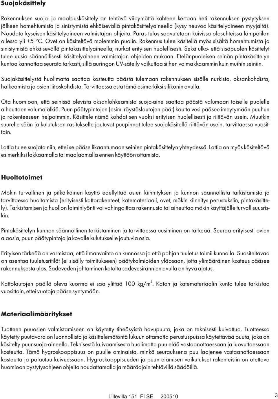 Rakennus tulee käsitellä myös sisältä homehtumista ja sinistymistä ehkäisevällä pintakäsittelyaineella, nurkat erityisen huolellisesti.