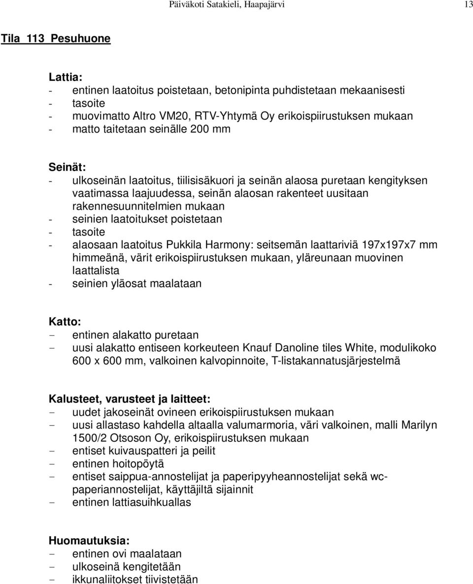 seinien laatoitukset poistetaan - tasoite - alaosaan laatoitus Pukkila Harmony: seitsemän laattariviä 197x197x7 mm himmeänä, värit erikoispiirustuksen mukaan, yläreunaan muovinen laattalista -