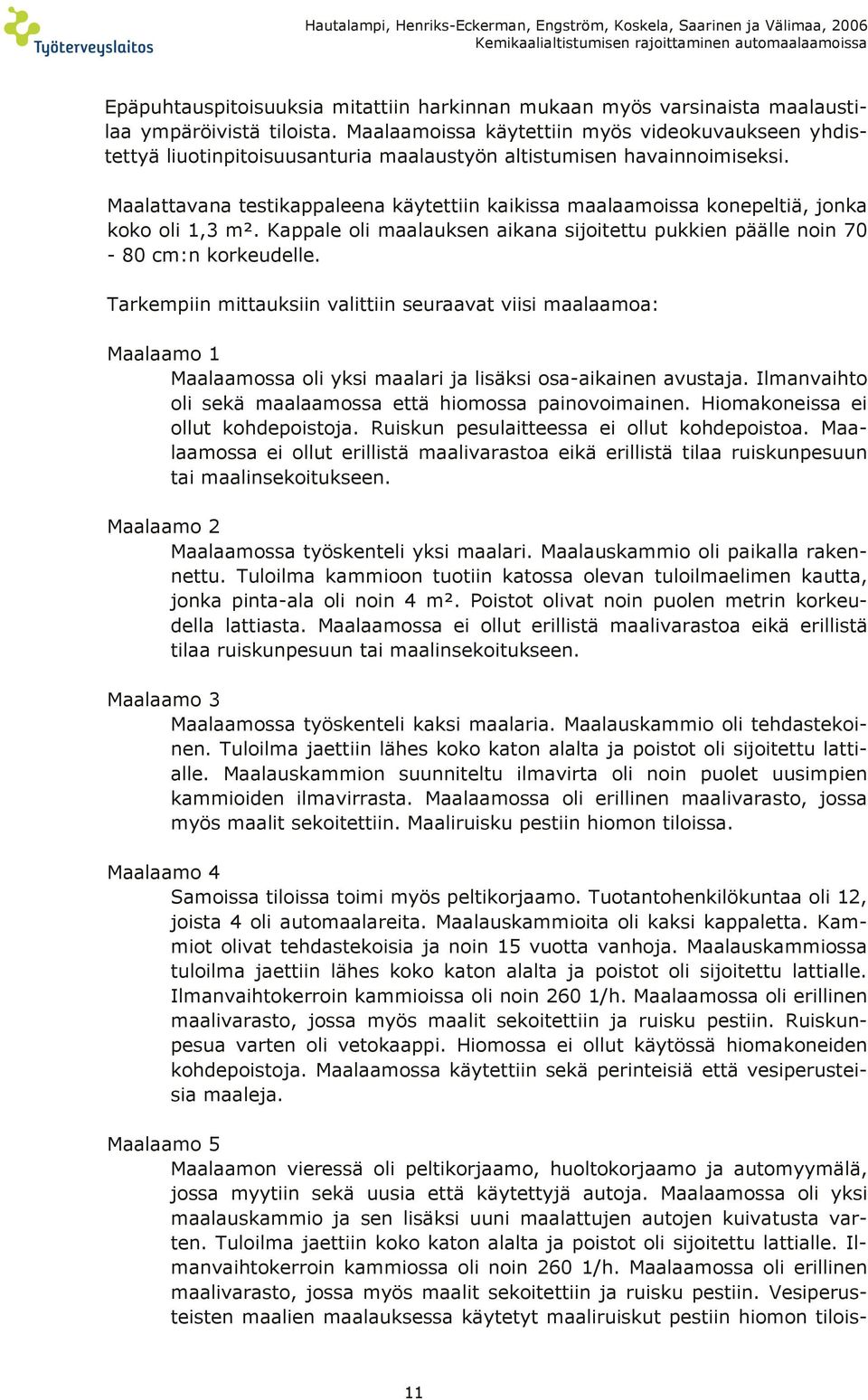 Maalattavana testikappaleena käytettiin kaikissa maalaamoissa konepeltiä, jonka koko oli 1,3 m². Kappale oli maalauksen aikana sijoitettu pukkien päälle noin 70-80 cm:n korkeudelle.