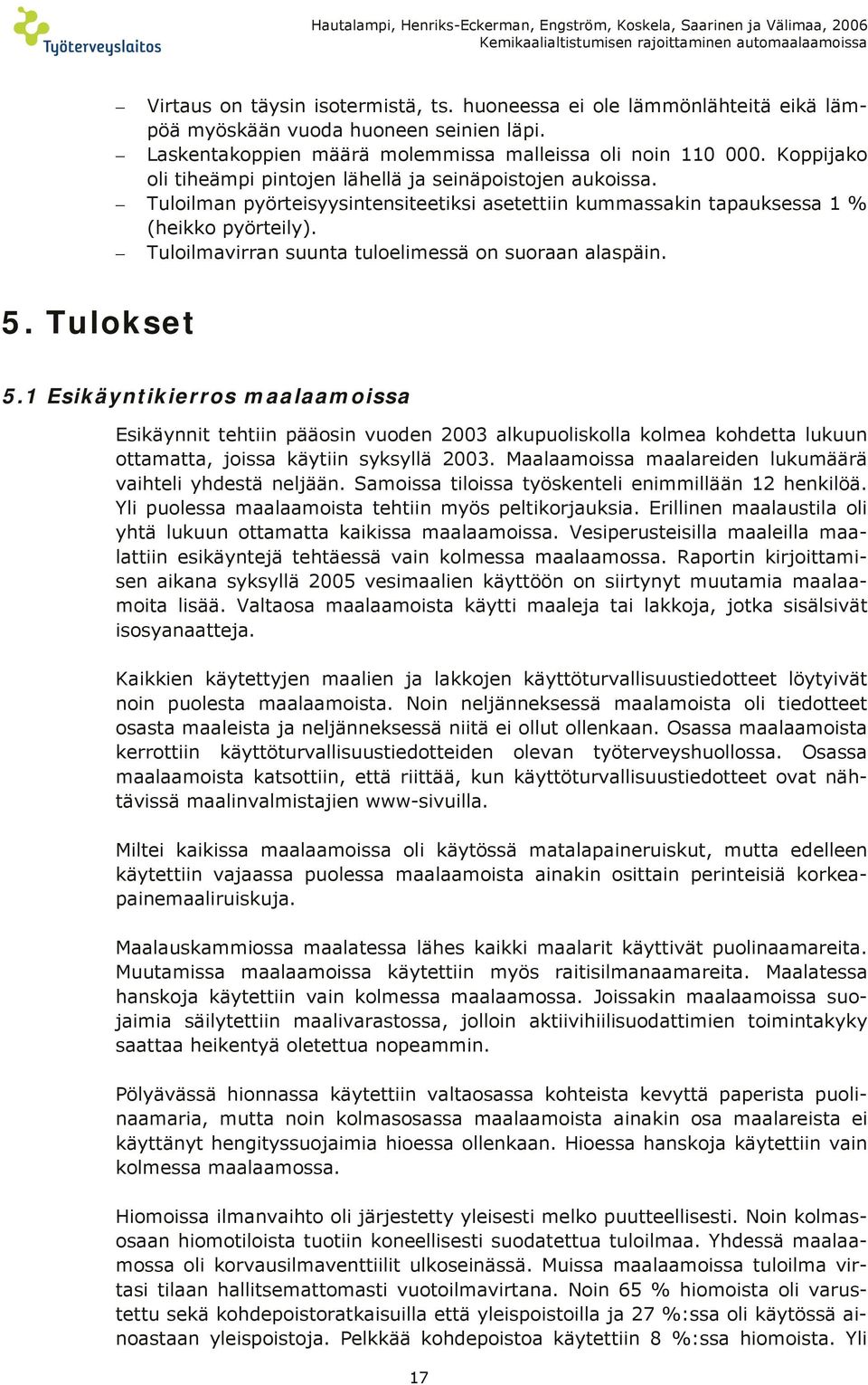 Koppijako oli tiheämpi pintojen lähellä ja seinäpoistojen aukoissa. Tuloilman pyörteisyysintensiteetiksi asetettiin kummassakin tapauksessa 1 % (heikko pyörteily).