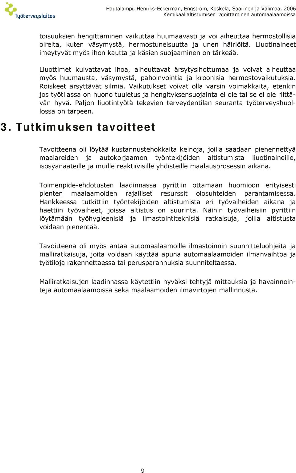 Liuottimet kuivattavat ihoa, aiheuttavat ärsytysihottumaa ja voivat aiheuttaa myös huumausta, väsymystä, pahoinvointia ja kroonisia hermostovaikutuksia. Roiskeet ärsyttävät silmiä.