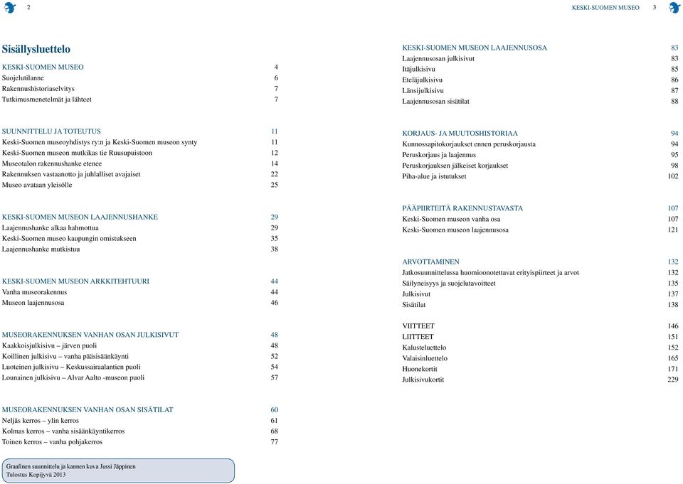 mutkikas tie Ruusupuistoon 12 Museotalon rakennushanke etenee 14 Rakennuksen vastaanotto ja juhlalliset avajaiset 22 Museo avataan yleisölle 25 KORJAUS- JA MUUTOSHISTORIAA 94 Kunnossapitokorjaukset