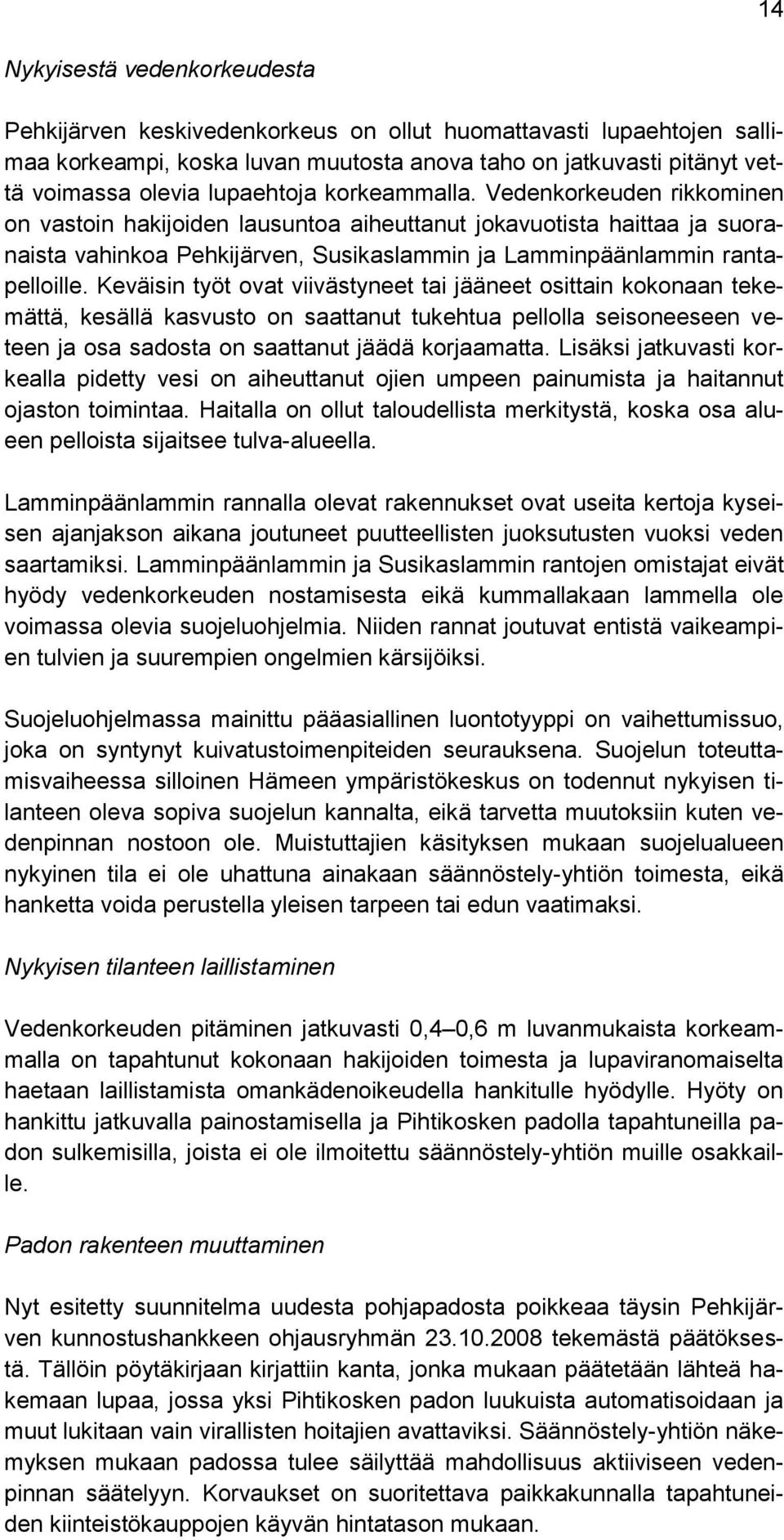 Vedenkorkeuden rikkominen on vastoin hakijoiden lausuntoa aiheuttanut jokavuotista haittaa ja suoranaista vahinkoa Pehkijärven, Susikaslammin ja Lamminpäänlammin rantapelloille.