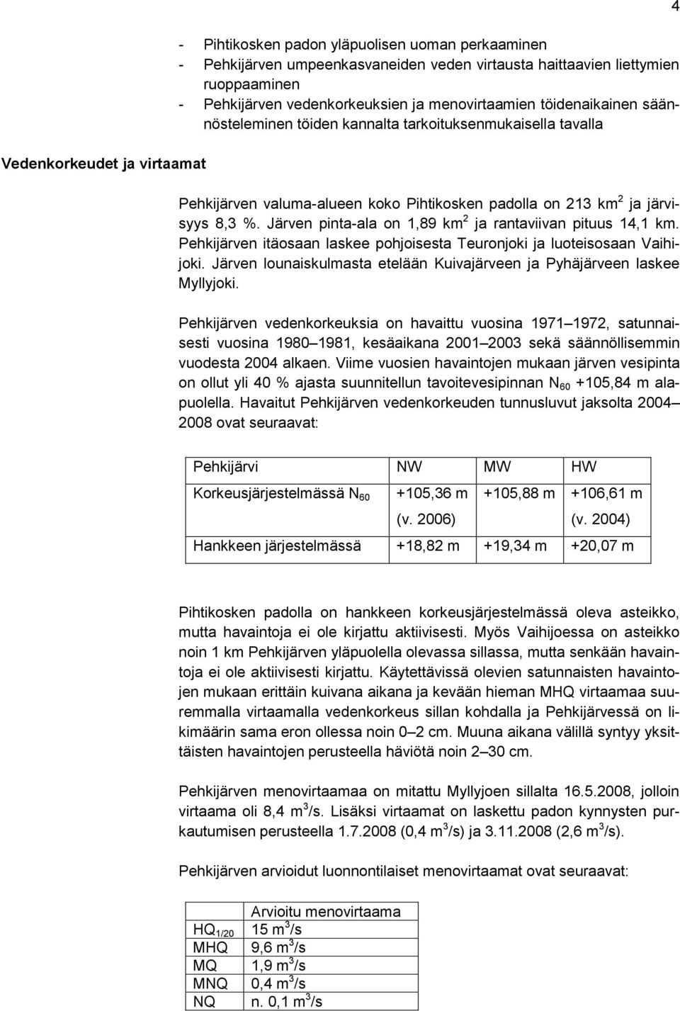 Järven pinta-ala on 1,89 km 2 ja rantaviivan pituus 14,1 km. Pehkijärven itäosaan laskee pohjoisesta Teuronjoki ja luoteisosaan Vaihijoki.