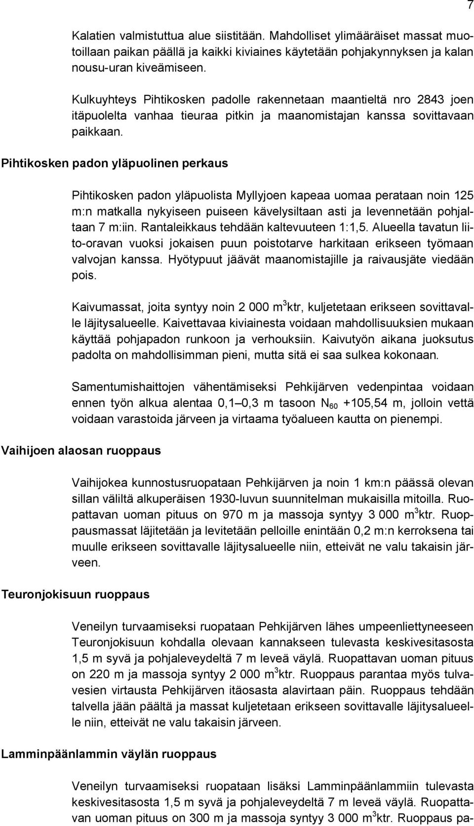 Pihtikosken padon yläpuolinen perkaus Pihtikosken padon yläpuolista Myllyjoen kapeaa uomaa perataan noin 125 m:n matkalla nykyiseen puiseen kävelysiltaan asti ja levennetään pohjaltaan 7 m:iin.