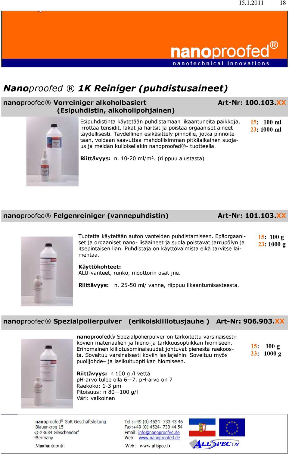 Täydellinen esikäsittely pinnoille, jotka pinnoitetaan, voidaan saavuttaa mahdollisimman pitkäaikainen suojaus ja meidän kulloisellakin nanoproofed - tuotteella. n. 10-20 ml/m².