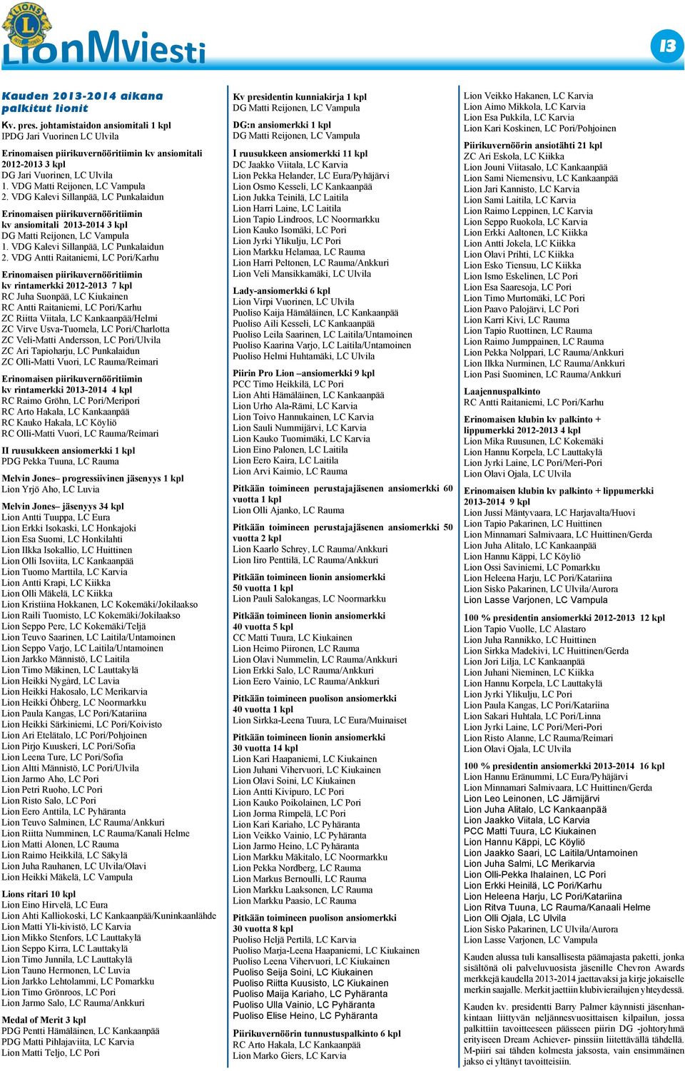 VDG Kalevi Sillanpää, LC Punkalaidun Erinomaisen piirikuvernööritiimin kv ansiomitali 2013-2014 3 kpl DG Matti Reijonen, LC Vampula 1. VDG Kalevi Sillanpää, LC Punkalaidun 2.