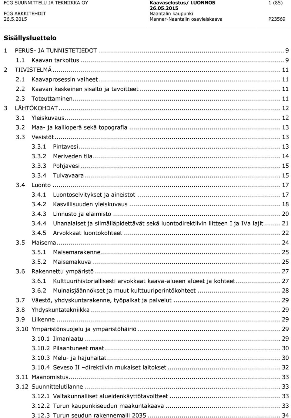 .. 15 3.4 Luonto... 17 3.4.1 Luontoselvitykset ja aineistot... 17 3.4.2 Kasvillisuuden yleiskuvaus... 18 3.4.3 Linnusto ja eläimistö... 20 3.4.4 Uhanalaiset ja silmälläpidettävät sekä luontodirektiivin liitteen I ja IVa lajit.