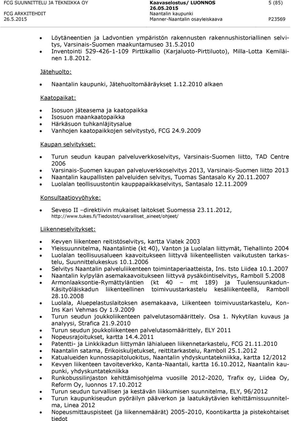 9.2009 Kaupan selvitykset: Turun seudun kaupan palveluverkkoselvitys, Varsinais-Suomen liitto, TAD Centre 2006 Varsinais-Suomen kaupan palveluverkkoselvitys 2013, Varsinais-Suomen liitto 2013