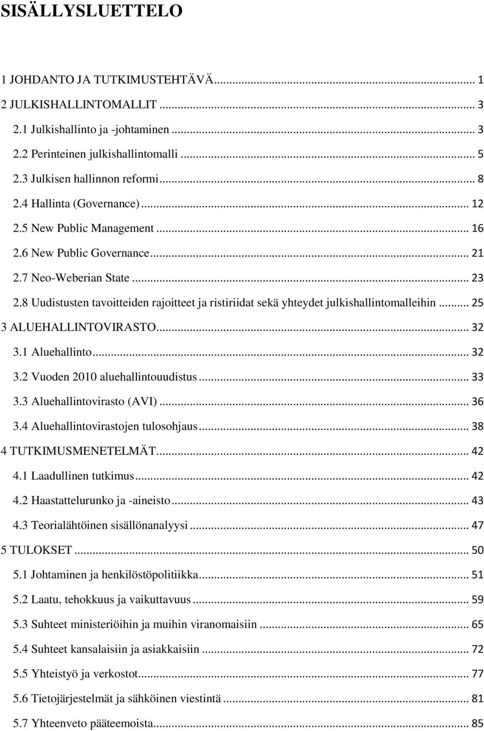 8 Uudistusten tavoitteiden rajoitteet ja ristiriidat sekä yhteydet julkishallintomalleihin... 25 3 ALUEHALLINTOVIRASTO... 32 3.1 Aluehallinto... 32 3.2 Vuoden 2010 aluehallintouudistus... 33 3.