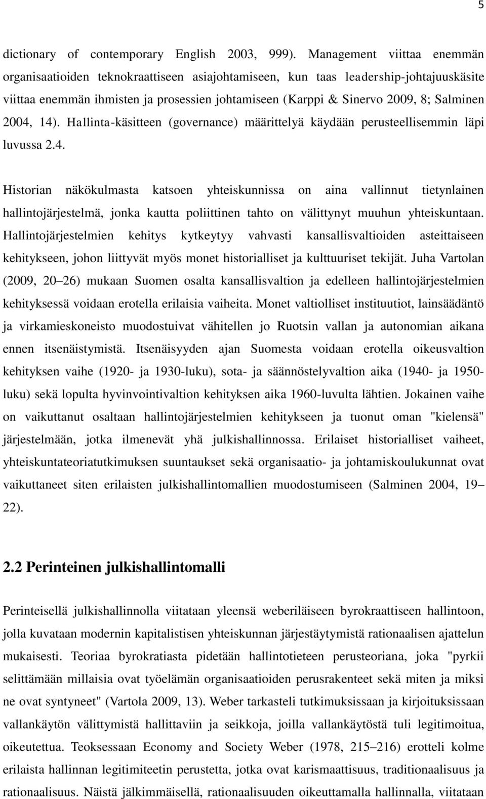 Salminen 2004, 14). Hallinta-käsitteen (governance) määrittelyä käydään perusteellisemmin läpi luvussa 2.4. Historian näkökulmasta katsoen yhteiskunnissa on aina vallinnut tietynlainen hallintojärjestelmä, jonka kautta poliittinen tahto on välittynyt muuhun yhteiskuntaan.