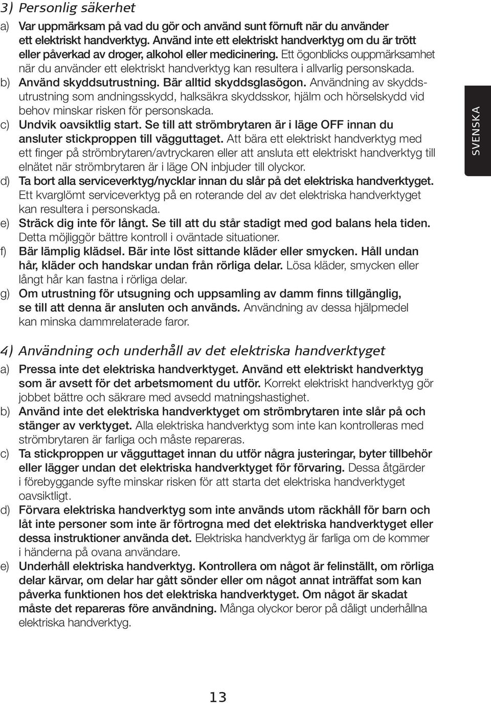 Ett ögonblicks ouppmärksamhet när du använder ett elektriskt handverktyg kan resultera i allvarlig personskada. b) Använd skyddsutrustning. Bär alltid skyddsglasögon.