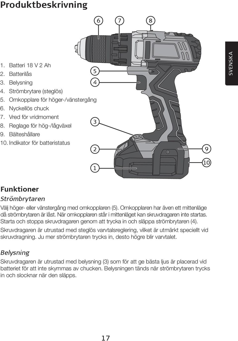 Omkopplaren har även ett mittenläge då strömbrytaren är låst. När omkopplaren står i mittenläget kan skruvdragaren inte startas.