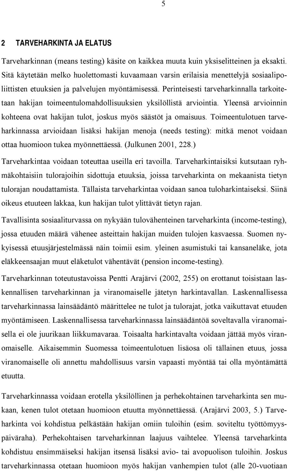 Perinteisesti tarveharkinnalla tarkoitetaan hakijan toimeentulomahdollisuuksien yksilöllistä arviointia. Yleensä arvioinnin kohteena ovat hakijan tulot, joskus myös säästöt ja omaisuus.