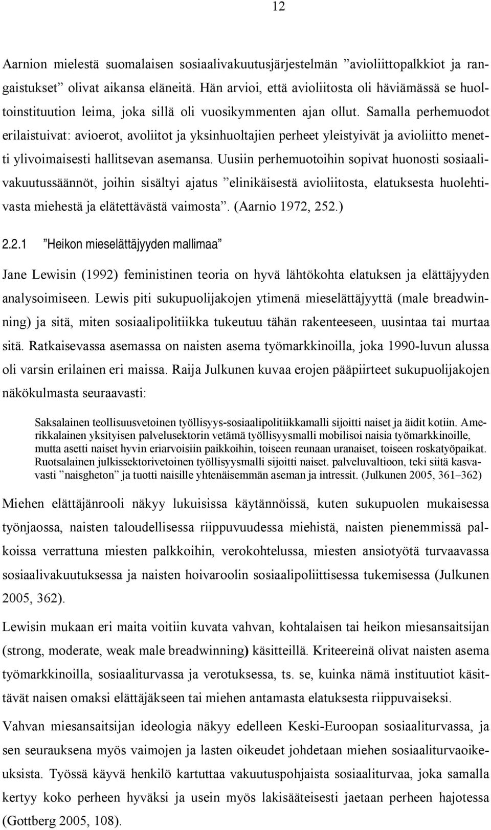 Samalla perhemuodot erilaistuivat: avioerot, avoliitot ja yksinhuoltajien perheet yleistyivät ja avioliitto menetti ylivoimaisesti hallitsevan asemansa.