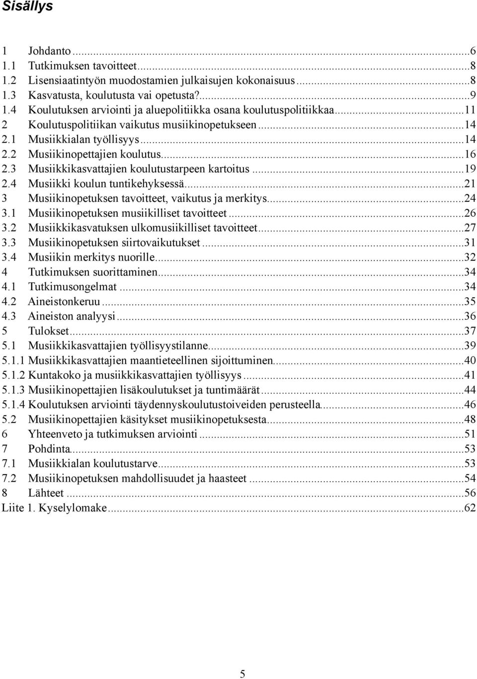 .. 16 2.3 Musiikkikasvattajien koulutustarpeen kartoitus... 19 2.4 Musiikki koulun tuntikehyksessä... 21 3 Musiikinopetuksen tavoitteet, vaikutus ja merkitys... 24 3.