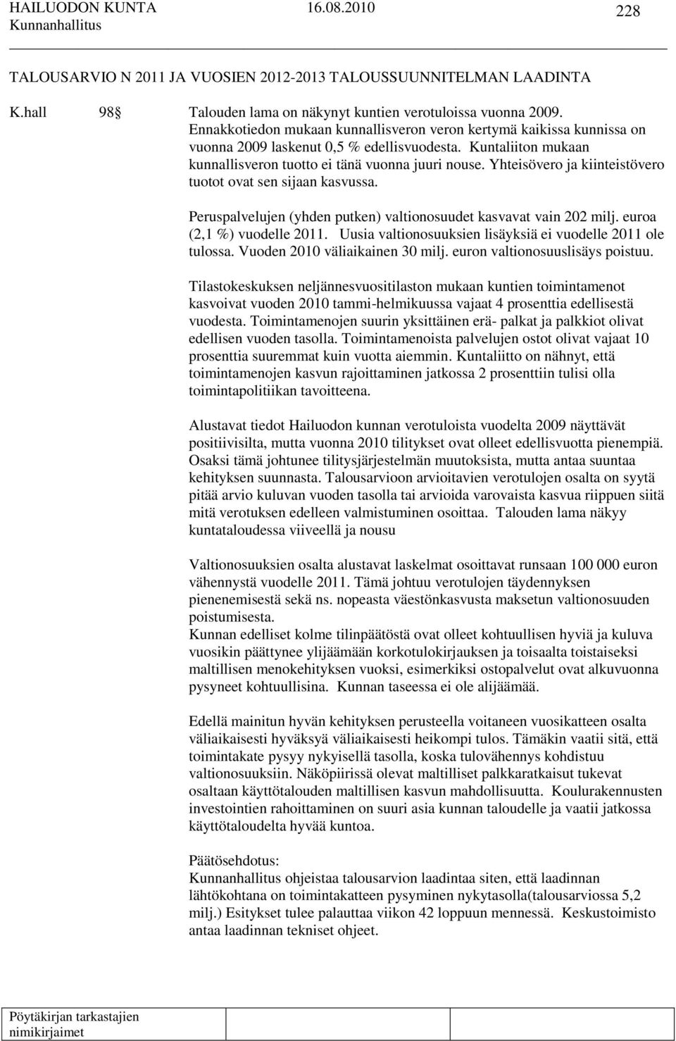 Yhteisövero ja kiinteistövero tuotot ovat sen sijaan kasvussa. Peruspalvelujen (yhden putken) valtionosuudet kasvavat vain 202 milj. euroa (2,1 %) vuodelle 2011.