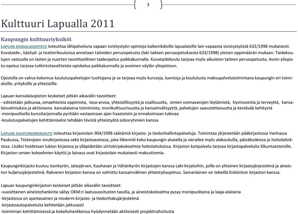 Taidekoulujen vastuulla on lasten ja nuorten tavoitteellinen taideopetus paikkakunnalla. Kuvataidekoulu tarjoaa myös aikuisten taiteen perusopetusta.