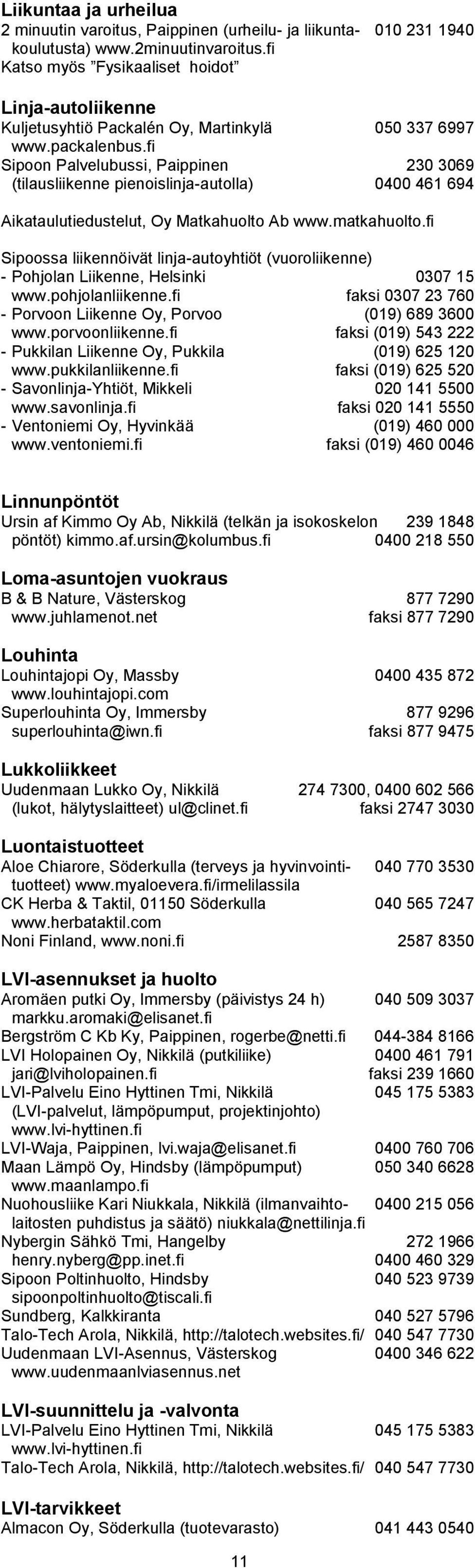 fi Sipoon Palvelubussi, Paippinen 230 3069 (tilausliikenne pienoislinja-autolla) 0400 461 694 Aikataulutiedustelut, Oy Matkahuolto Ab www.matkahuolto.