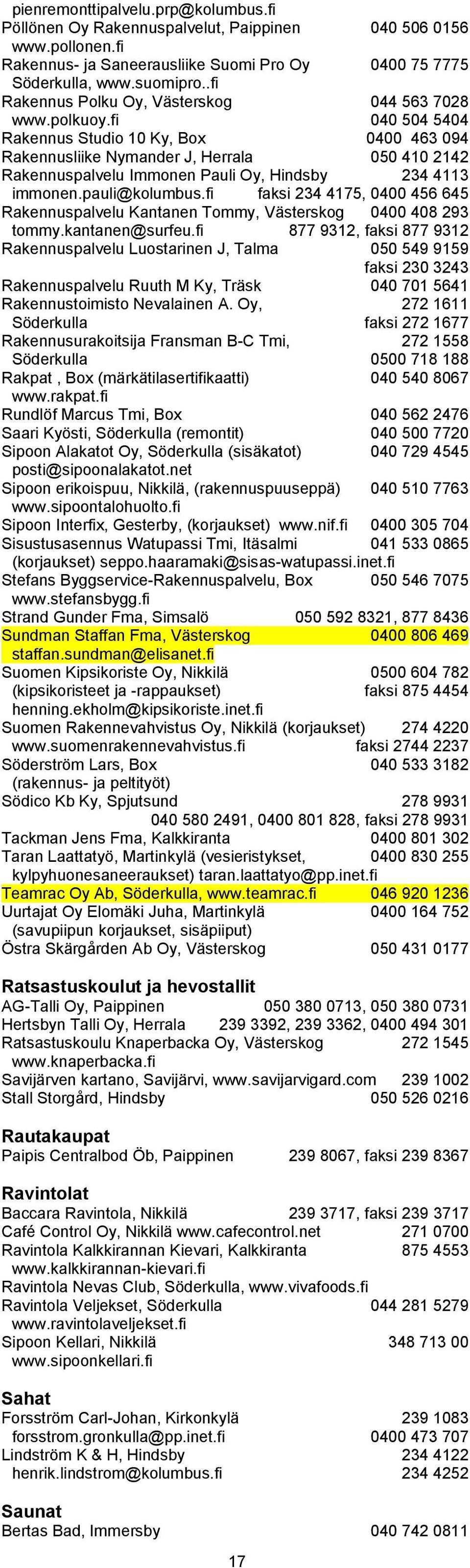 fi 040 504 5404 Rakennus Studio 10 Ky, Box 0400 463 094 Rakennusliike Nymander J, Herrala 050 410 2142 Rakennuspalvelu Immonen Pauli Oy, Hindsby 234 4113 immonen.pauli@kolumbus.