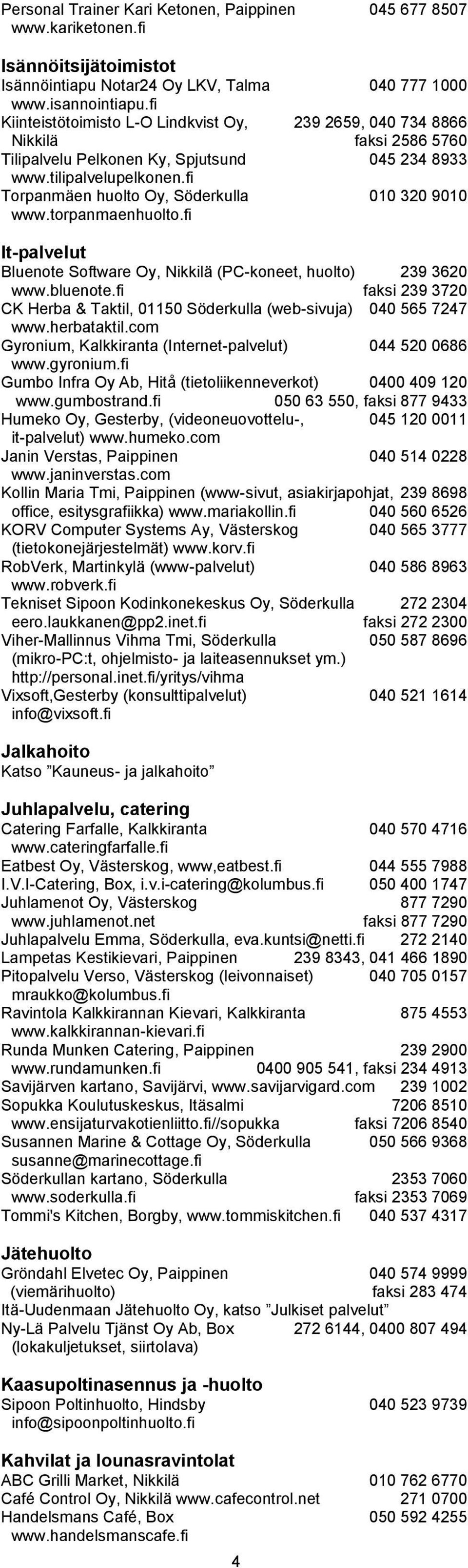 fi Torpanmäen huolto Oy, Söderkulla 010 320 9010 www.torpanmaenhuolto.fi It-palvelut Bluenote Software Oy, Nikkilä (PC-koneet, huolto) 239 3620 www.bluenote.