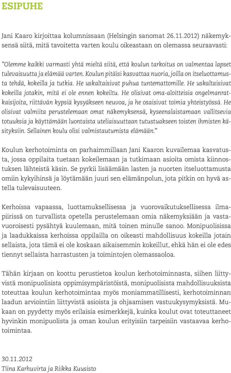 varten. Koulun pitäisi kasvattaa nuoria, joilla on itseluottamusta tehdä, kokeilla ja tutkia. He uskaltaisivat puhua tuntemattomille. He uskaltaisivat kokeilla jotakin, mitä ei ole ennen kokeiltu.