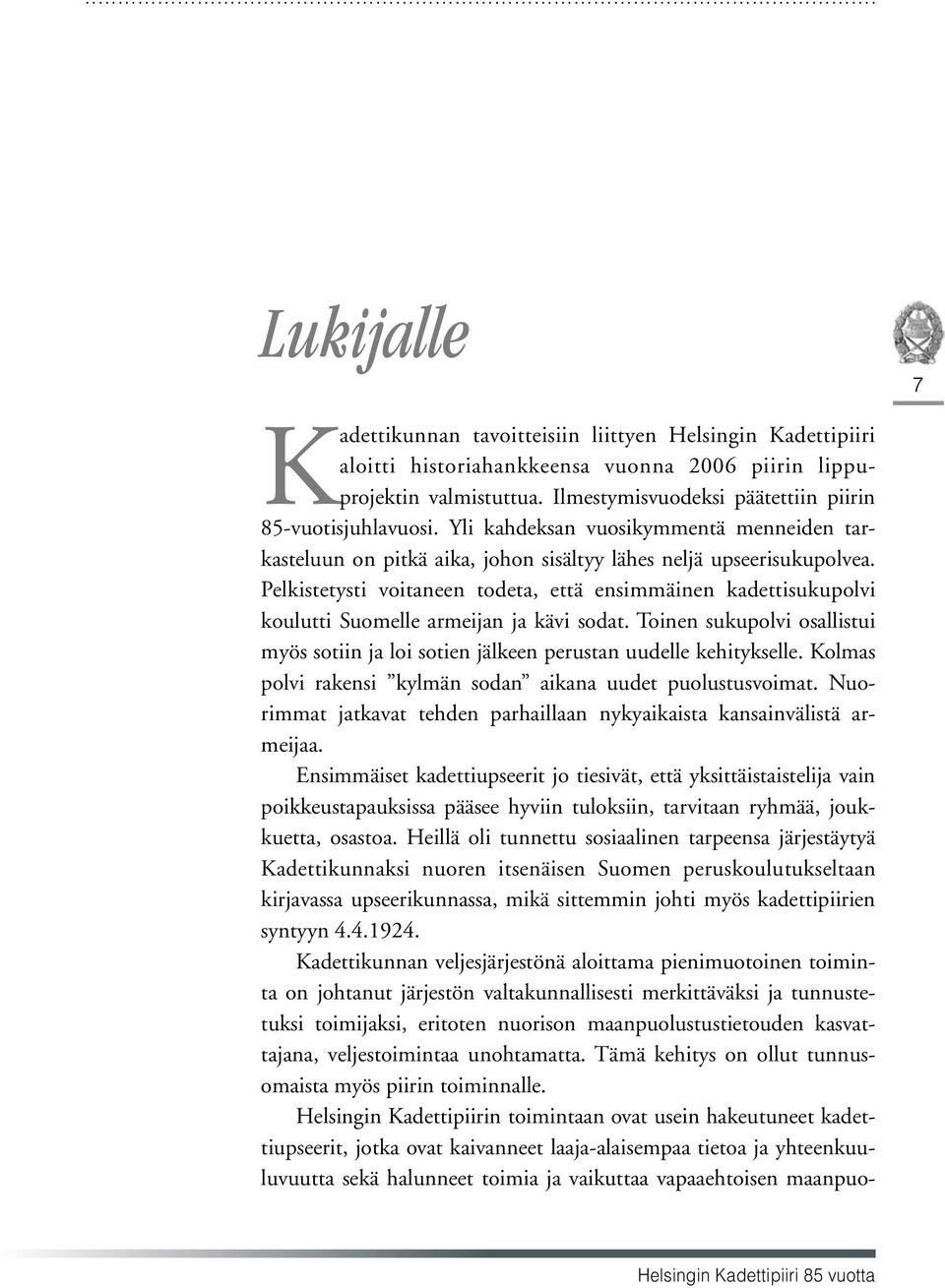 Pelkistetysti voitaneen todeta, että ensimmäinen kadettisukupolvi koulutti Suomelle armeijan ja kävi sodat. Toinen sukupolvi osallistui myös sotiin ja loi sotien jälkeen perustan uudelle kehitykselle.