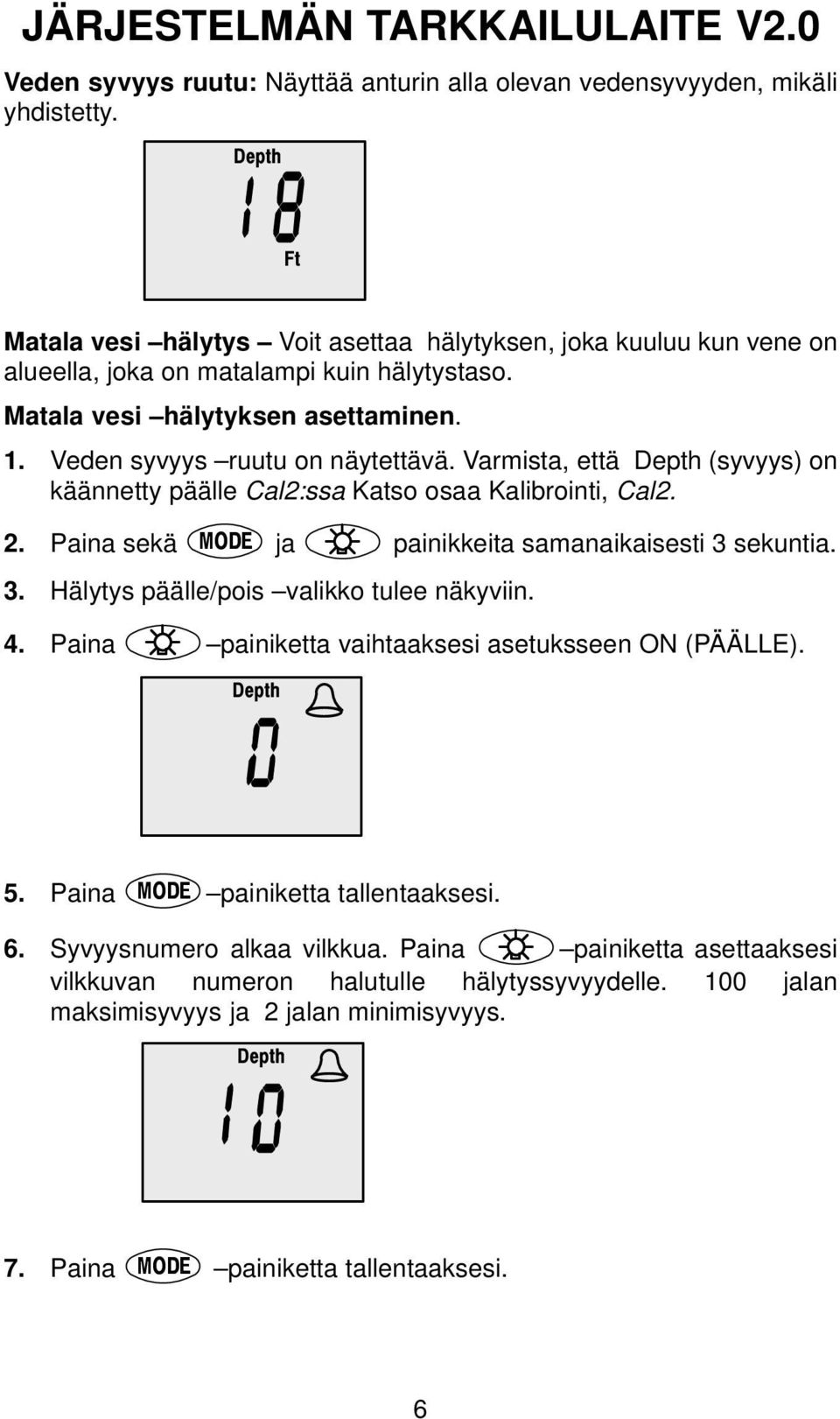 Varmista, että Depth (syvyys) on käännetty päälle Cal2:ssa Katso osaa Kalibrointi, Cal2. 2. Paina sekä ja painikkeita samanaikaisesti 3 sekuntia. 3. Hälytys päälle/pois valikko tulee näkyviin. 4.