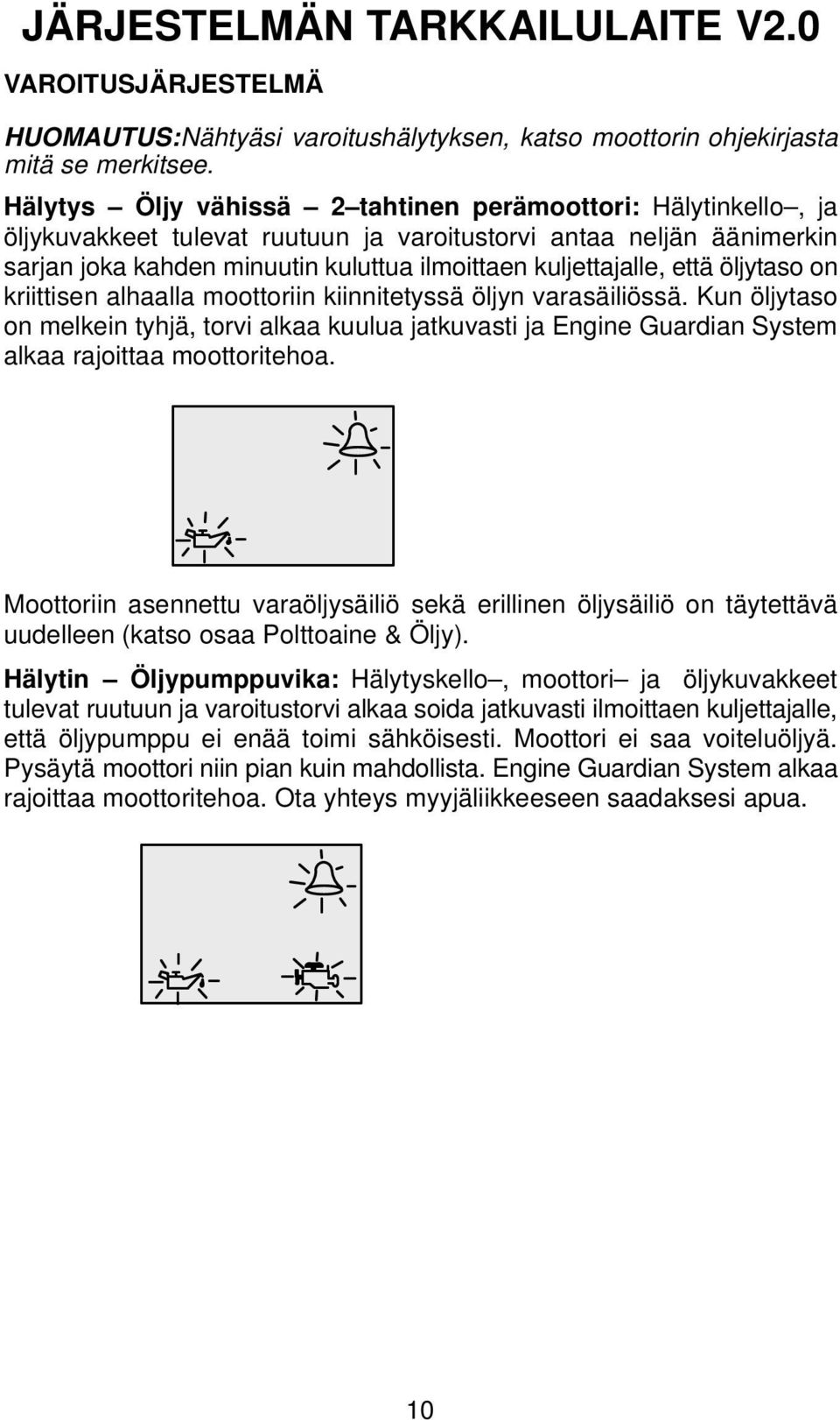 että öljytaso on kriittisen alhaalla moottoriin kiinnitetyssä öljyn varasäiliössä. Kun öljytaso on melkein tyhjä, torvi alkaa kuulua jatkuvasti ja Engine Guardian System alkaa rajoittaa moottoritehoa.