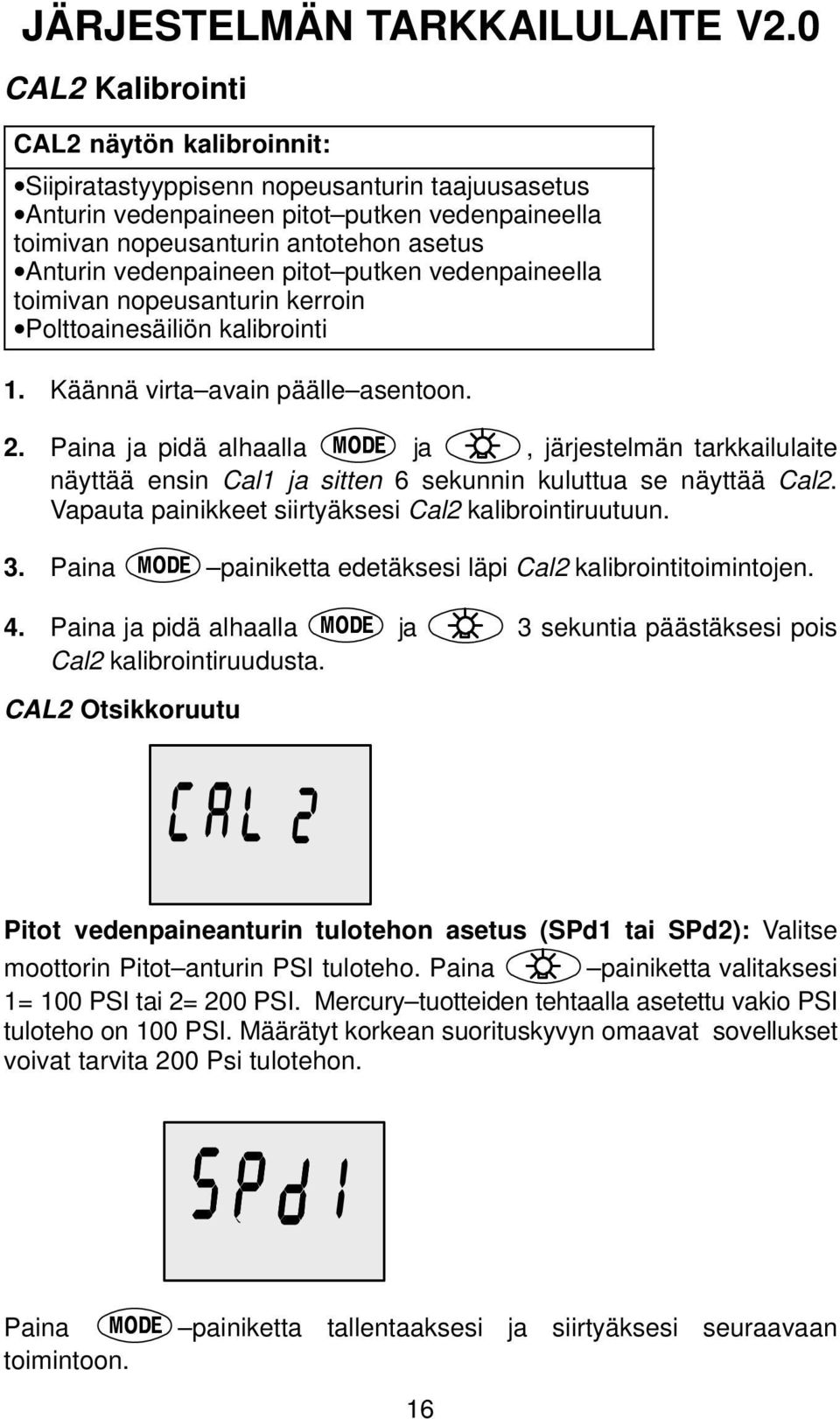 vedenpaineen pitot putken vedenpaineella toimivan nopeusanturin kerroin Polttoainesäiliön kalibrointi 1. Käännä virta avain päälle asentoon. 2.