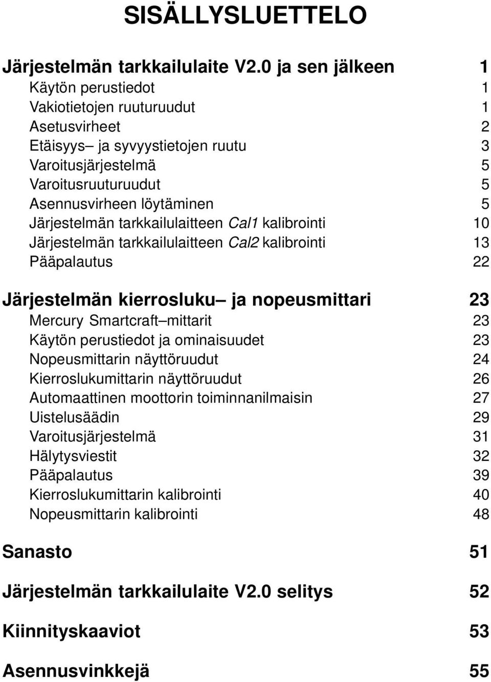 Järjestelmän tarkkailulaitteen Cal1 kalibrointi 10 Järjestelmän tarkkailulaitteen Cal2 kalibrointi 13 Pääpalautus 22 Järjestelmän kierrosluku ja nopeusmittari 23 Mercury Smartcraft mittarit 23 Käytön