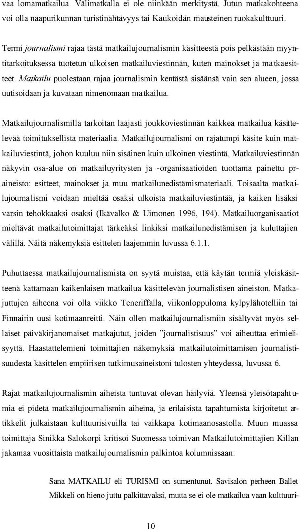 Matkailu puolestaan rajaa journalismin kentästä sisäänsä vain sen alueen, jossa uutisoidaan ja kuvataan nimenomaan matkailua.