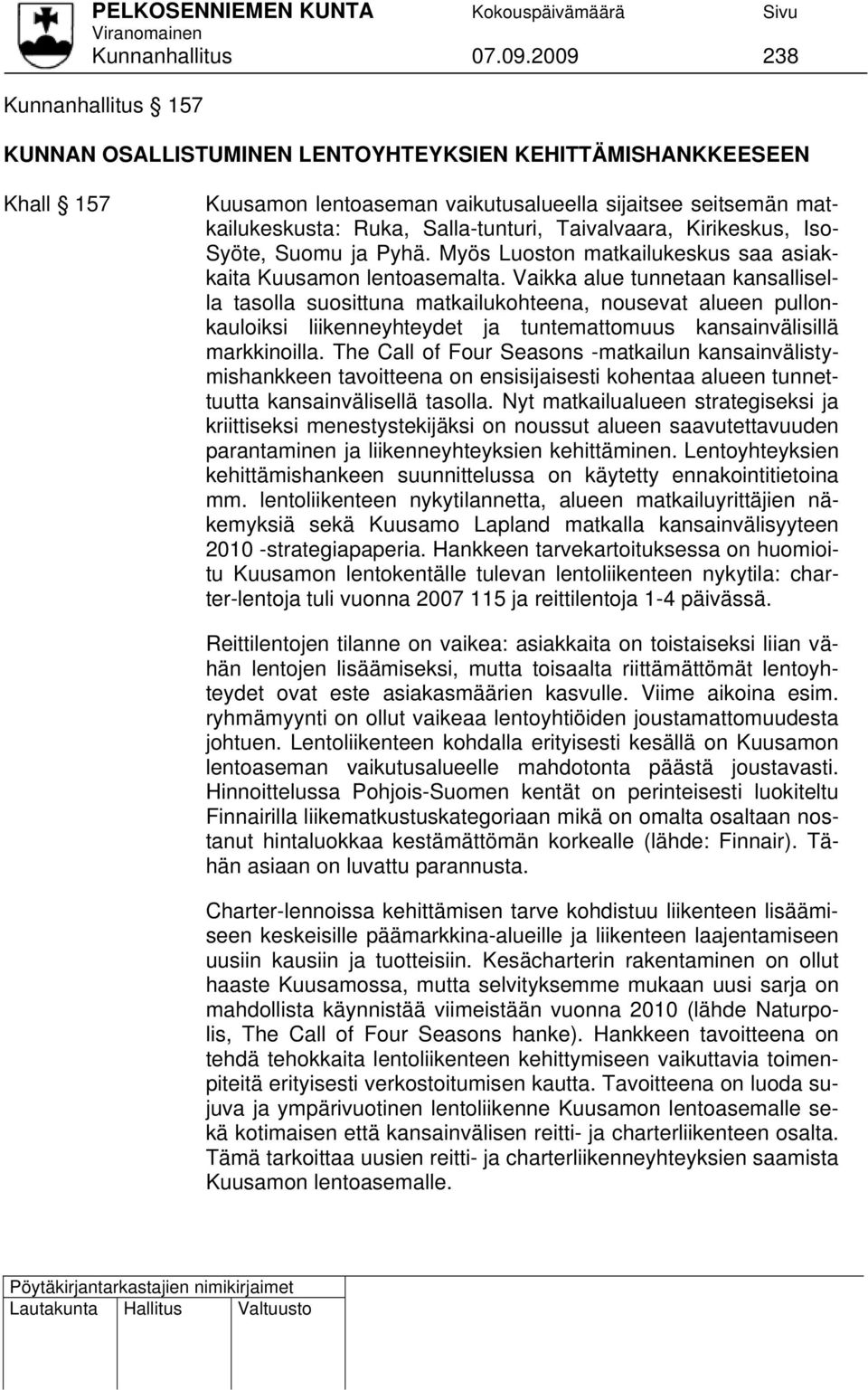 Taivalvaara, Kirikeskus, Iso- Syöte, Suomu ja Pyhä. Myös Luoston matkailukeskus saa asiakkaita Kuusamon lentoasemalta.