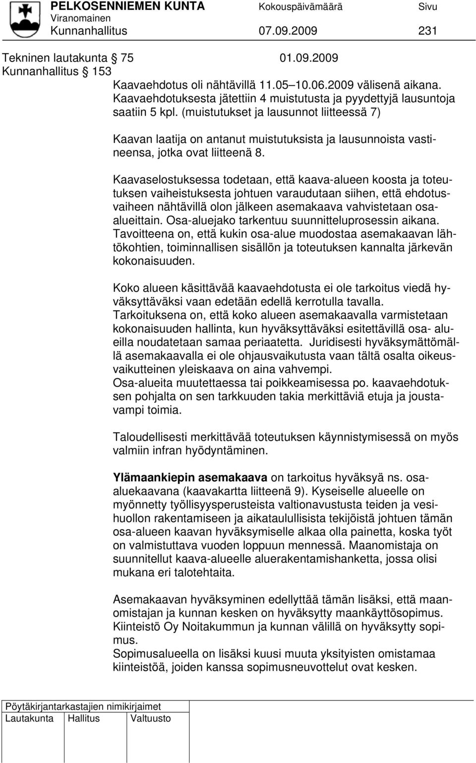 (muistutukset ja lausunnot liitteessä 7) Kaavan laatija on antanut muistutuksista ja lausunnoista vastineensa, jotka ovat liitteenä 8.